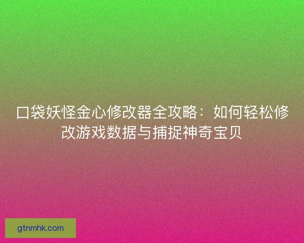 口袋妖怪金心修改器全攻略：如何轻松修改游戏数据与捕捉神奇宝贝