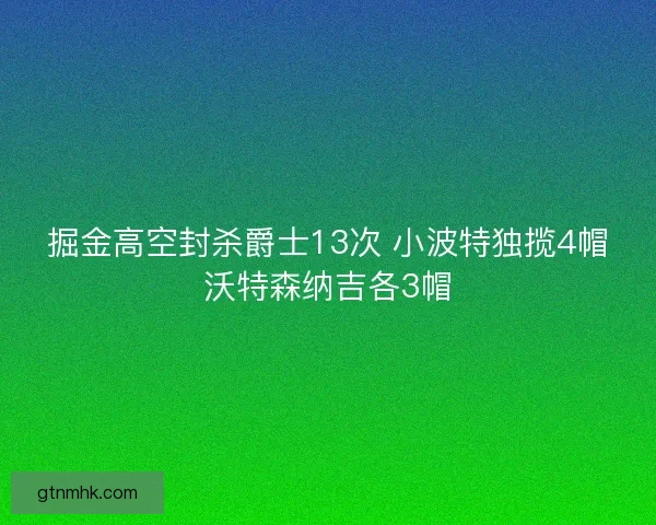 掘金高空封杀爵士13次 小波特独揽4帽沃特森纳吉各3帽
