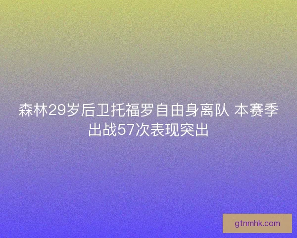 森林29岁后卫托福罗自由身离队 本赛季出战57次表现突出