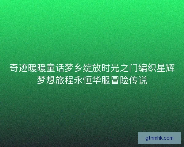 奇迹暖暖童话梦乡绽放时光之门编织星辉梦想旅程永恒华服冒险传说
