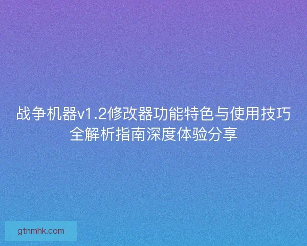 战争机器v1.2修改器功能特色与使用技巧全解析指南深度体验分享