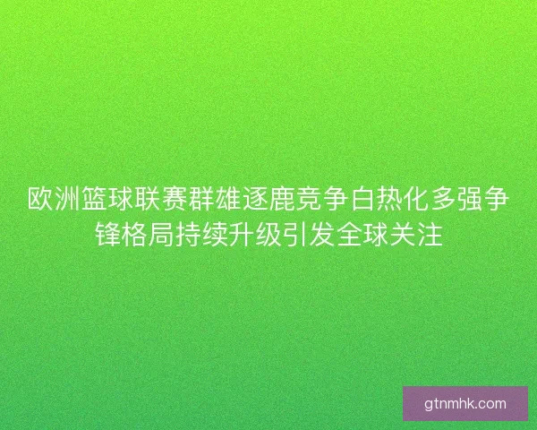 欧洲篮球联赛群雄逐鹿竞争白热化多强争锋格局持续升级引发全球关注