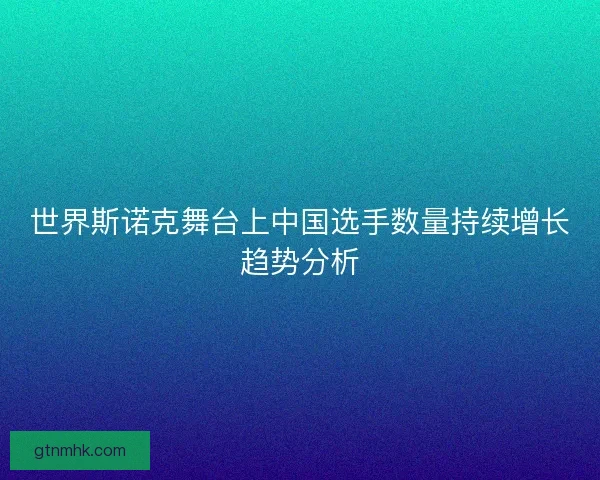 世界斯诺克舞台上中国选手数量持续增长趋势分析