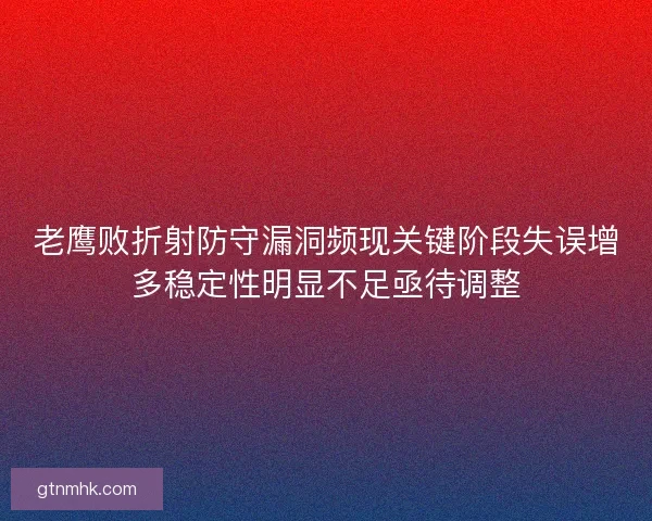 老鹰败折射防守漏洞频现关键阶段失误增多稳定性明显不足亟待调整