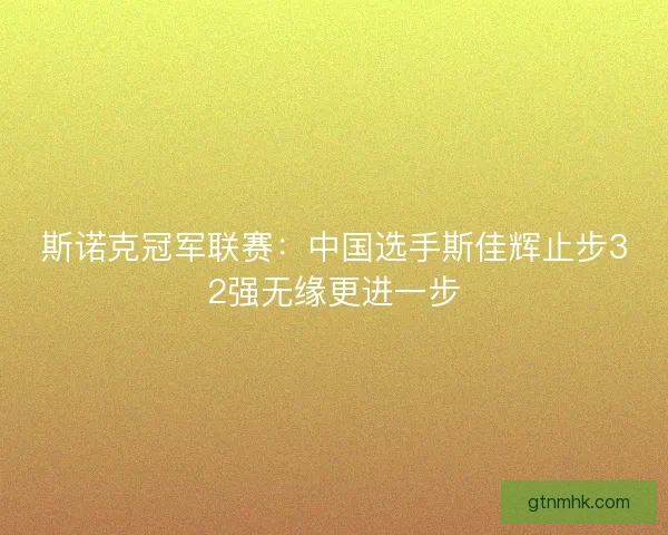 斯诺克冠军联赛：中国选手斯佳辉止步32强无缘更进一步